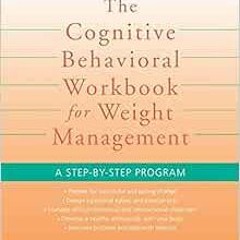 [Access] [PDF EBOOK EPUB KINDLE] The Cognitive Behavioral Workbook for Weight Managem