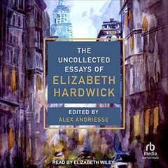 [FREE] EBOOK 📫 The Uncollected Essays of Elizabeth Hardwick by  Elizabeth Hardwick,A