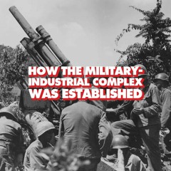 How the US military-industrial complex was created (with historian Aaron Good)