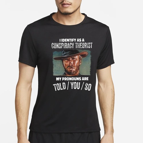 Clint Eastwood I Identify As A Conspiracy Theorist My Pronouns Are Told You So T-Shirt