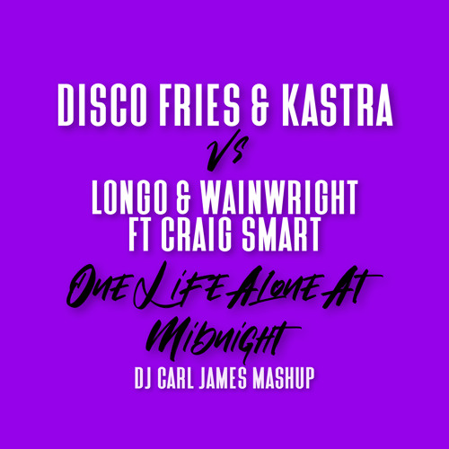 Disco Fries/KastraVsLongo/Wainwright/Craig Smart - One Life Alone At Midnight (DJ Carl James Mashup)