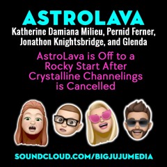 SHOW #736 AstroLava Off to a Rocky Start After Crystalline Channelings Was CANCELLED!
