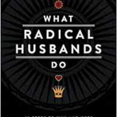 [GET] EBOOK 📩 What Radical Husbands Do: 12 Steps to Win and Keep Your Wife's Heart b