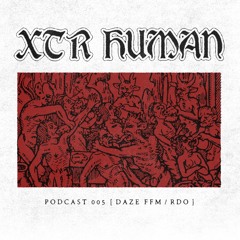XTR HUMAN - PODCAST 005 [ DAZE FFM / RDO ]