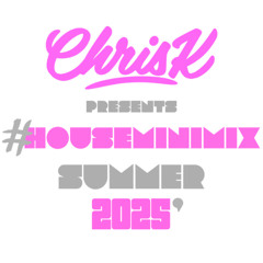 CHRIS K PRESENTS #HOUSEMINIMIX SUMMER 2025'