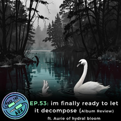 EP. 53- i'm finally ready to let it decompose ft. Aurie of hydral bloom