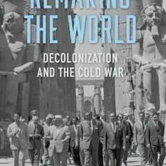 Online Read Ebook Remaking the World: Decolonization and the Cold War by Jessica M. Chapman,
