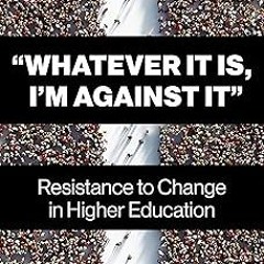 (( “Whatever It Is, I’m Against It”: Resistance to Change in Higher Education BY Brian Rosenber