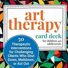 ❤PDF✔ Art Therapy Card Deck for Children and Adolescents: 50 Therapeutic Interventions for Chal