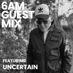 6AM Guest Mix: Uncertain