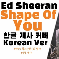 Ed Sheeran - Shape of you (한국어/Korean Ver.)