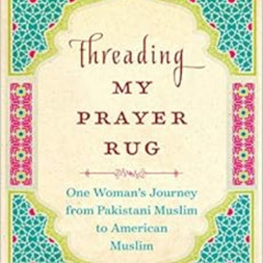 [FREE] EBOOK ✅ Threading My Prayer Rug: One Woman's Journey from Pakistani Muslim to