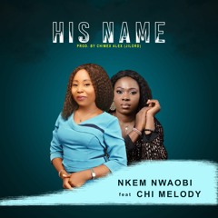 HIS NAME Nkem Nwaobi Ft Chi Melody