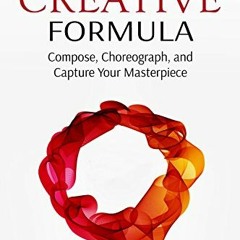 💑 View [KINDLE PDF EBOOK EPUB] The Creative Formula: Compose, Choreograph, and Capture Your Maste