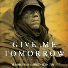 #% Give Me Tomorrow: The Korean War's Greatest Untold Story BY Patrick K. O'Donnell *Literary work+