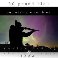 30 Pound Kick—Out With The Zombies