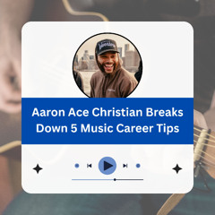 Aaron Ace Christian Breaks Down 5 Music Career Tips