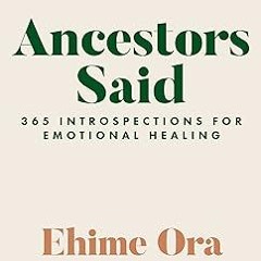 [GET] [EBOOK EPUB KINDLE PDF] Ancestors Said: 365 Introspections for Emotional Healing BY Ehime