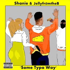 JellyfromtheB_x_Shanie_Some Typa Way