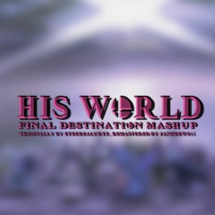 Final Destination/His World Mashup (JAndrews15 Remastered Edition)