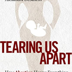 [ACCESS] PDF 📬 Tearing Us Apart: How Abortion Harms Everything and Solves Nothing by