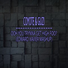 Coyote & Guzi - Ooh Trynna Get High Foo (Edward Xavier Mashup)