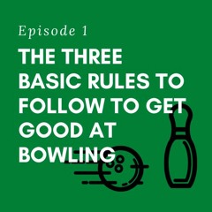 Episode 1 - The Three Basic Rules to Get Good at Bowling