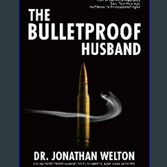 EBOOK #pdf 📖 The Bulletproof Husband: How to get rid of arguments, save your marriage and never fe