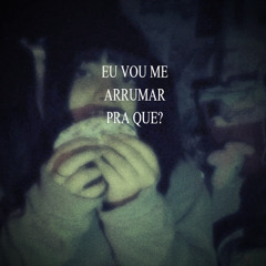 eu vou me arrumar pra que?