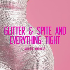 Glitter & Spite & Everything Tight