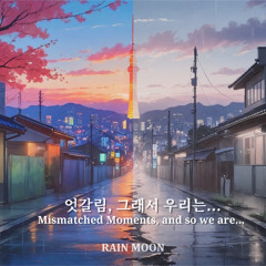 Mismatched Moments, and so we are... (엇갈림, 그래서 우리는...)