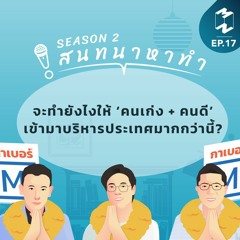 สนทนาหาทำ SS2 EP.17 | จะทำยังไงให้ ‘คนเก่ง + คนดี’ เข้ามาบริหารประเทศมากกว่านี้?
