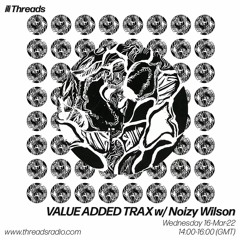 VALUE ADDED TRAX w/ Noizy Wilson - 16-Mar-22