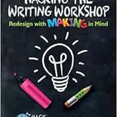 DOWNLOAD EBOOK 📭 Hacking the Writing Workshop: Redesign with Making in Mind (Hack Le