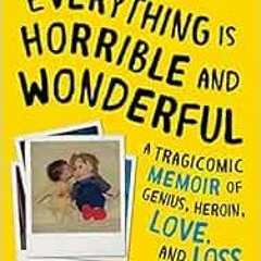 [Download] PDF 💖 Everything Is Horrible and Wonderful: A Tragicomic Memoir of Genius
