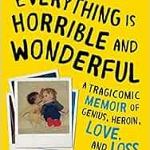 Get EBOOK 💗 Everything Is Horrible and Wonderful: A Tragicomic Memoir of Genius, Her