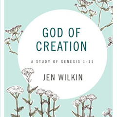 Access PDF 📂 God of Creation - Bible Study Book: A Study of Genesis 1-11 by  Jen Wil