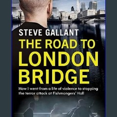 PDF/READ 📚 The Road to London Bridge: How I went from a life of violence to stopping the terror at