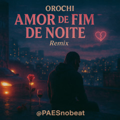 Orochi - AMOR DE FIM DE NOITE - REMIX - @PAESnobeat
