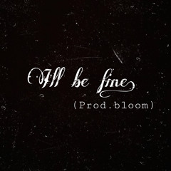 Ill be fine. (Prod.bloom)