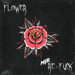 FLOWER [ MIR RE - FUCK ]