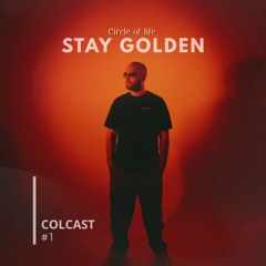 COLCAST 001: STAY GOLDEN [Circle Of Life]