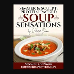 PDF 📕 Simmer & Sculpt: Protein-Packed Soup Sensations: Spoonfuls of Power Nourishing Protein Soups