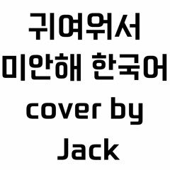 귀여워서 미안해ㅣ한국어 COVERㅣby.Jack