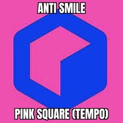 Anti Smile - PINK SQUARE (TEMPO) [FREE DL]