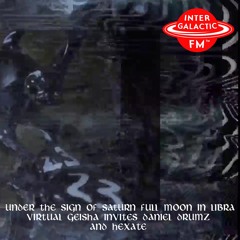 Under SoS - Full Moon In Libra - Virtual Geisha Invites Daniel Drumz and Hexate | Intergalatic FM