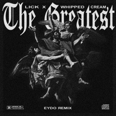 WHIPPED CREAM x LICK - THE GREATEST (EYDO EDIT)