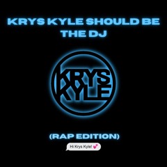 KRYS KYLE SHOULD BE THE DJ (Rap Edition)