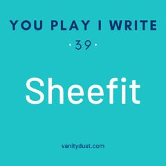 You PIay I Write [39] — Sheefit