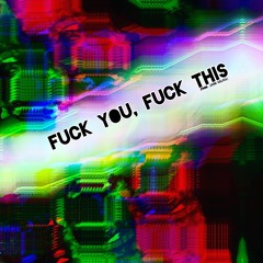 FUCK YOU, FUCK THIS (prod. JXHN KILLALL)
